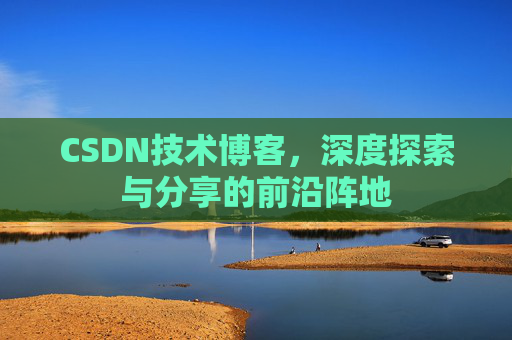 CSDN技术博客,深度探索与分享的前沿阵地 CSDN技术博客,深度探索与分享的前沿阵地